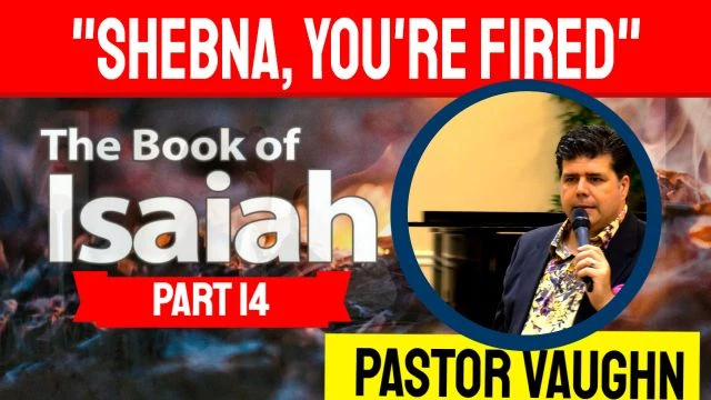 Part 14 - Book of Isaiah - ''Shebna, Your Fired''