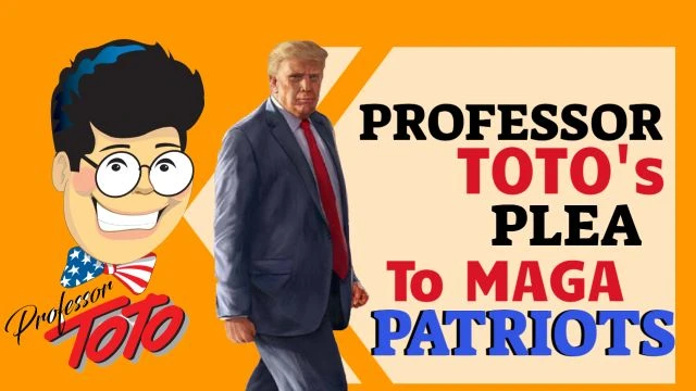 Professor Toto's PLEA to all MAGA PATRIOTS